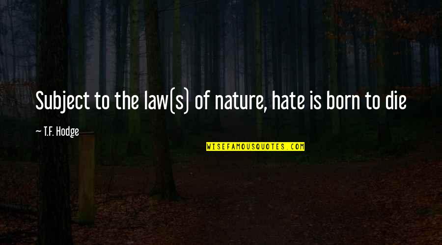 Cazale Last Quotes By T.F. Hodge: Subject to the law(s) of nature, hate is Cazale Last Quotes By T.F. Hodge: Subject to the law(s) of nature, hate is