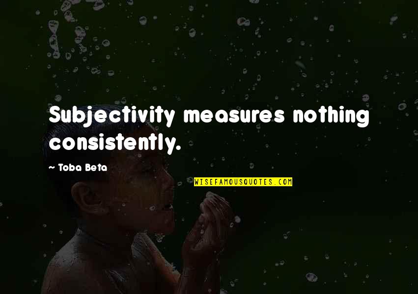 Cazalets Quotes By Toba Beta: Subjectivity measures nothing consistently.