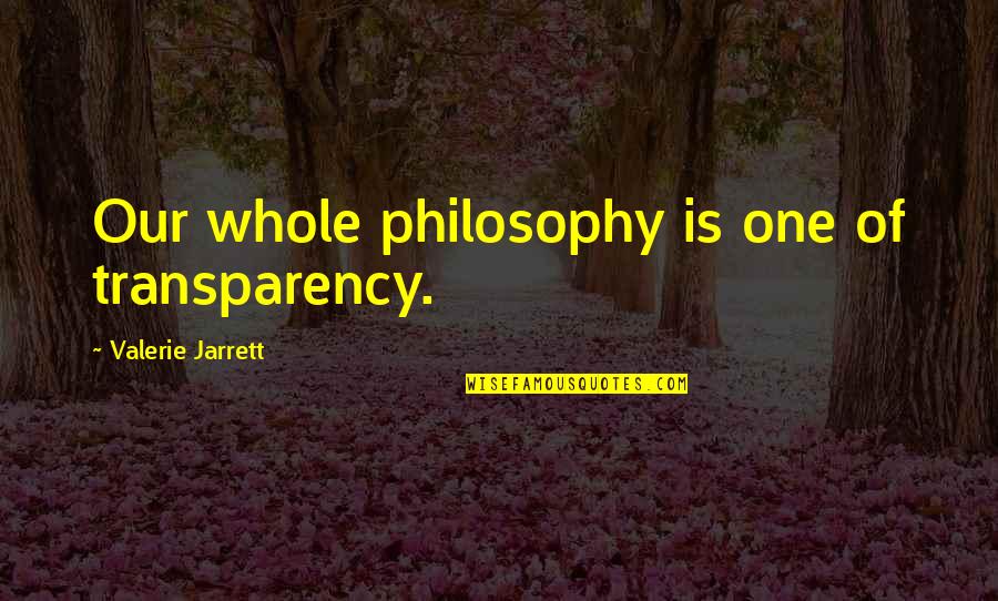 Cazandra Chap Quotes By Valerie Jarrett: Our whole philosophy is one of transparency.