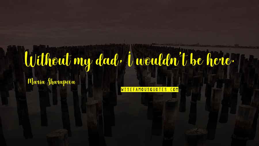Cazute Quotes By Maria Sharapova: Without my dad, I wouldn't be here. Cazute Quotes By Maria Sharapova: Without my dad, I wouldn't be here.