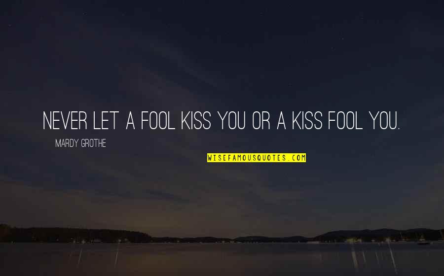 Cazzo Quotes By Mardy Grothe: Never let a fool kiss you or a