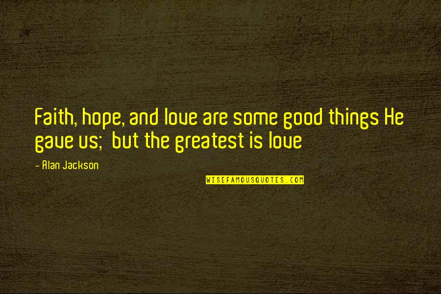 Cazzola Capodimonte Quotes By Alan Jackson: Faith, hope, and love are some good things