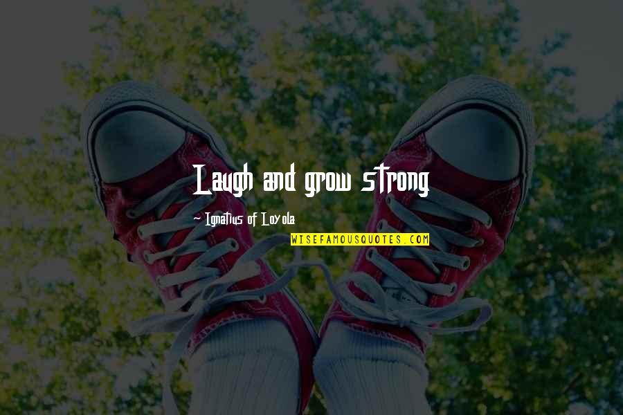 Cazzollas Quotes By Ignatius Of Loyola: Laugh and grow strong Cazzollas Quotes By Ignatius Of Loyola: Laugh and grow strong