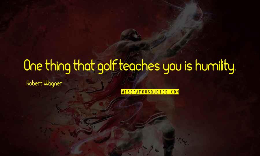 Cb Macdonald Quotes By Robert Wagner: One thing that golf teaches you is humility. Cb Macdonald Quotes By Robert Wagner: One thing that golf teaches you is humility.