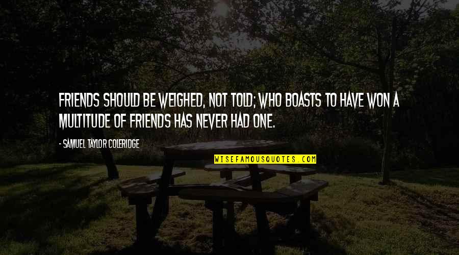 Cb Talk Quotes By Samuel Taylor Coleridge: Friends should be weighed, not told; who boasts Cb Talk Quotes By Samuel Taylor Coleridge: Friends should be weighed, not told; who boasts
