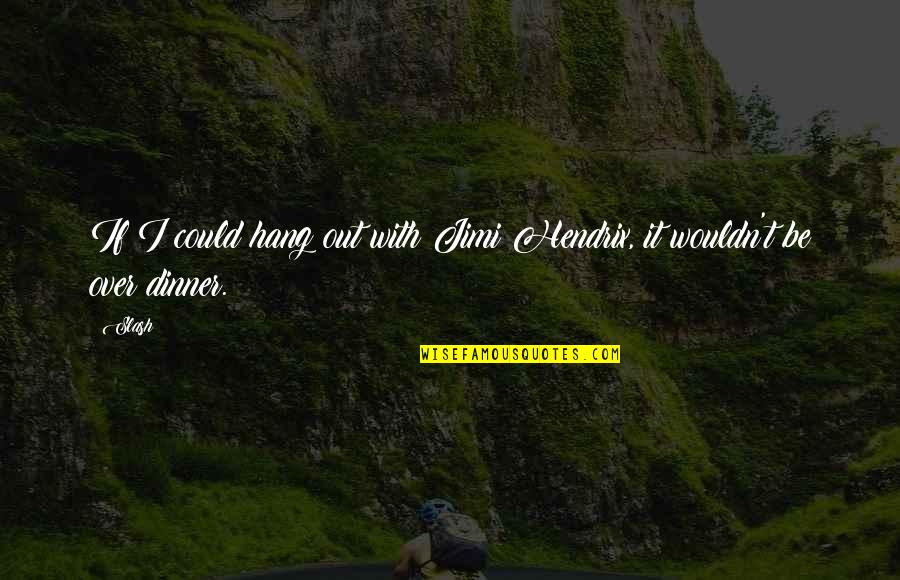 Cbalaworg Quotes By Slash: If I could hang out with Jimi Hendrix,