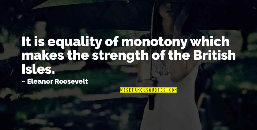 Cbi Construction Quotes By Eleanor Roosevelt: It is equality of monotony which makes the Cbi Construction Quotes By Eleanor Roosevelt: It is equality of monotony which makes the
