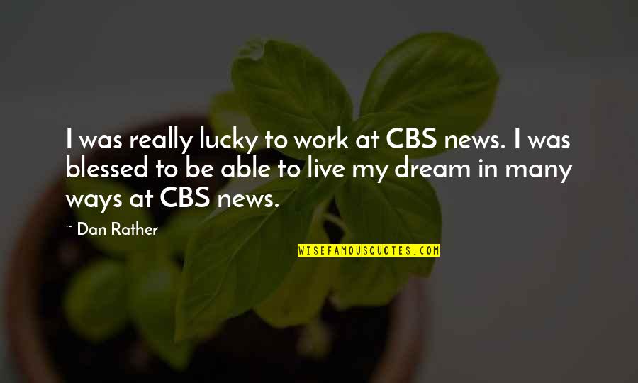 Cbs Quotes By Dan Rather: I was really lucky to work at CBS