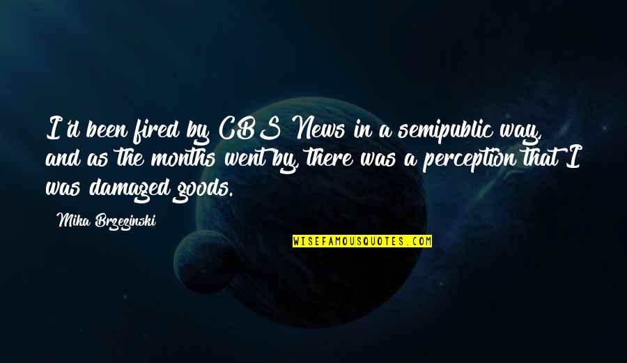 Cbs Quotes By Mika Brzezinski: I'd been fired by CBS News in a