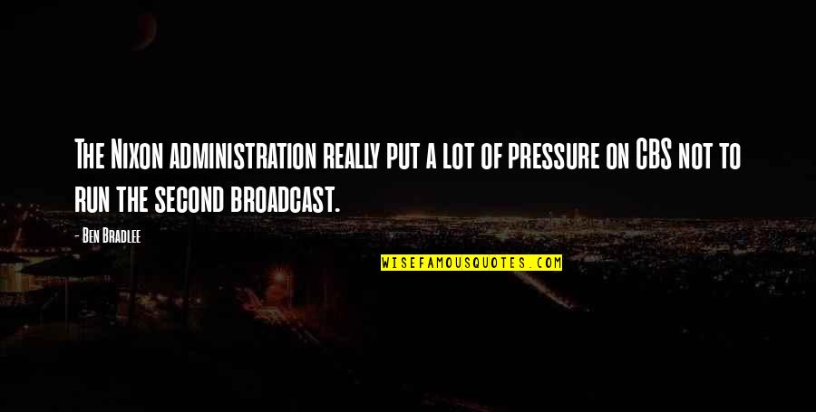 Cbs's Quotes By Ben Bradlee: The Nixon administration really put a lot of