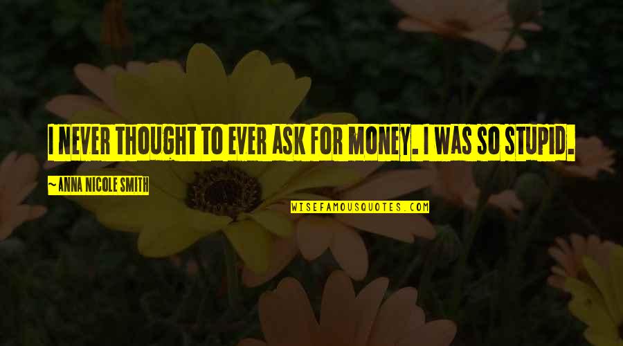 Cbt Counselling Quotes By Anna Nicole Smith: I never thought to ever ask for money.