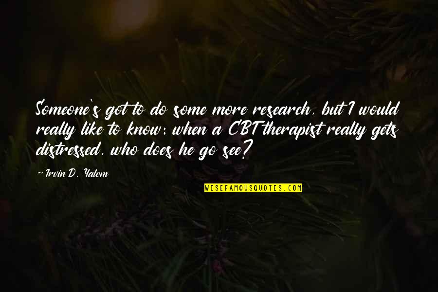 Cbt Quotes By Irvin D. Yalom: Someone's got to do some more research, but