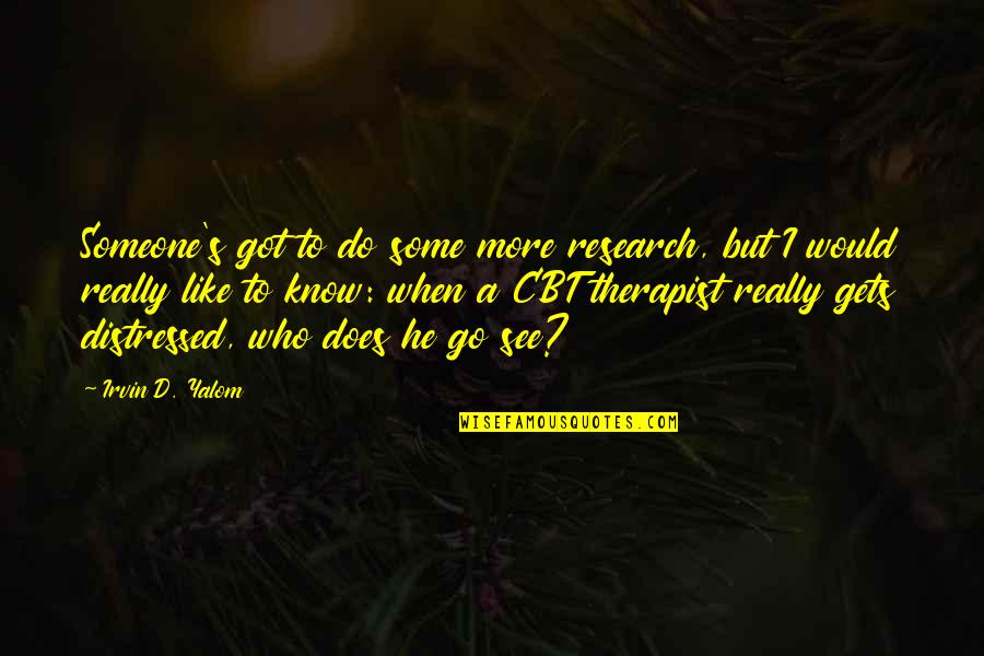Cbt Therapy Quotes By Irvin D. Yalom: Someone's got to do some more research, but