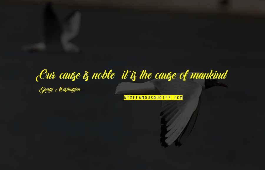Cbtn Quotes By George Washington: Our cause is noble; it is the cause Cbtn Quotes By George Washington: Our cause is noble; it is the cause