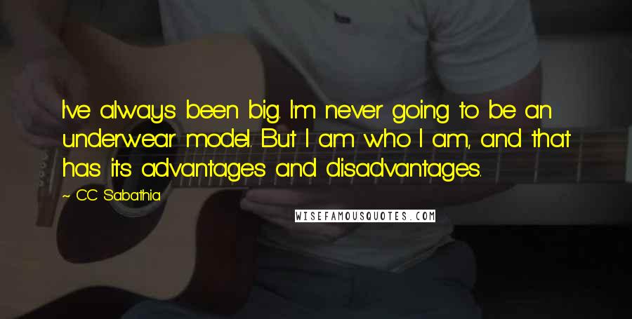 CC Sabathia quotes: I've always been big. I'm never going to be an underwear model. But I am who I am, and that has its advantages and disadvantages.