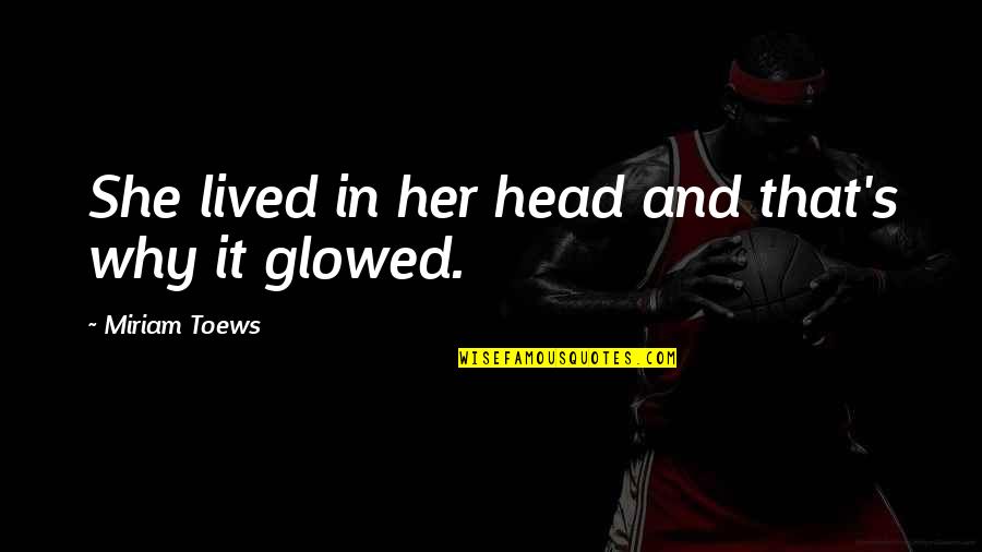 Ccause Quotes By Miriam Toews: She lived in her head and that's why Ccause Quotes By Miriam Toews: She lived in her head and that's why