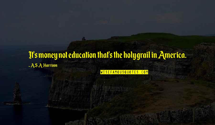 Ccdc Las Vegas Quotes By A.S.A Harrison: It's money not education that's the holy grail Ccdc Las Vegas Quotes By A.S.A Harrison: It's money not education that's the holy grail