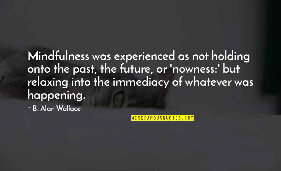 Cced Oman Quotes By B. Alan Wallace: Mindfulness was experienced as not holding onto the