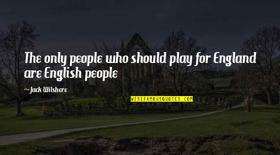 Ccef Counseling Quotes By Jack Wilshere: The only people who should play for England Ccef Counseling Quotes By Jack Wilshere: The only people who should play for England