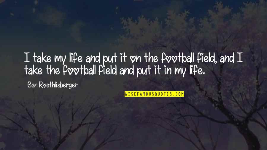 Ccef Quotes By Ben Roethlisberger: I take my life and put it on