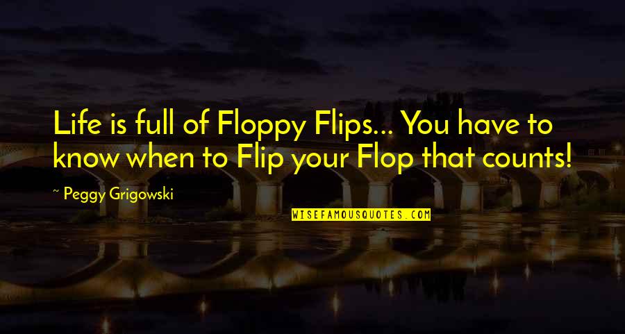Ccios Quotes By Peggy Grigowski: Life is full of Floppy Flips... You have Ccios Quotes By Peggy Grigowski: Life is full of Floppy Flips... You have