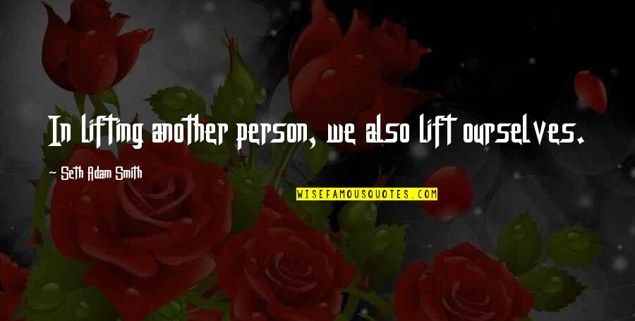 Ccios Quotes By Seth Adam Smith: In lifting another person, we also lift ourselves. Ccios Quotes By Seth Adam Smith: In lifting another person, we also lift ourselves.