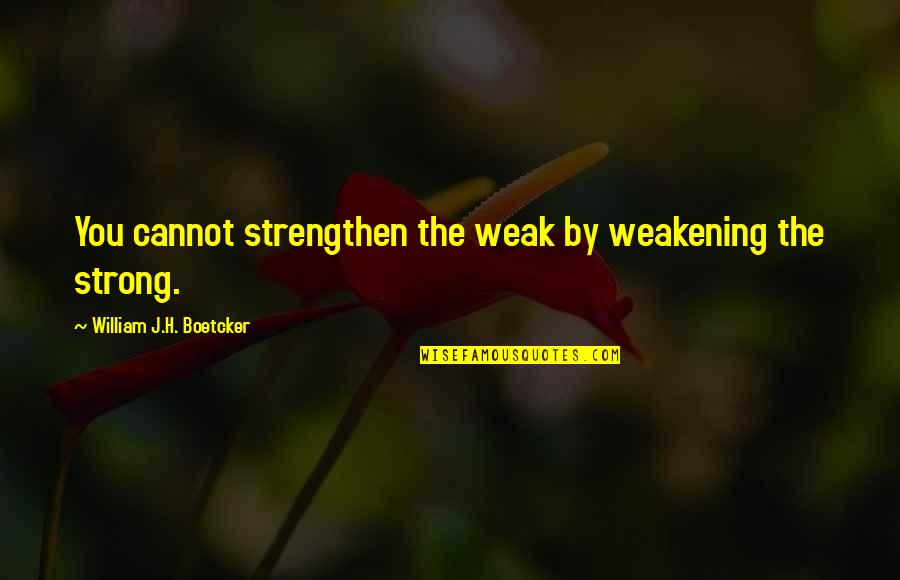Ccomfortable Quotes By William J.H. Boetcker: You cannot strengthen the weak by weakening the