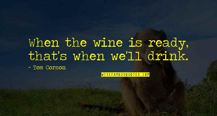 Cconnttinnue Quotes By Tom Corson: When the wine is ready, that's when we'll