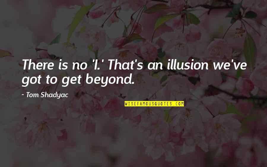 Cconnttinnue Quotes By Tom Shadyac: There is no 'I.' That's an illusion we've