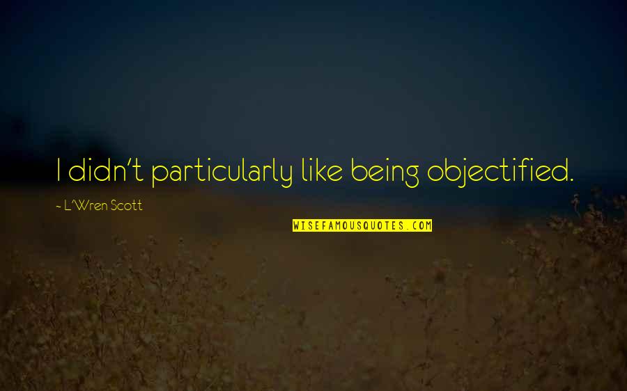 Ccse Online Quotes By L'Wren Scott: I didn't particularly like being objectified.