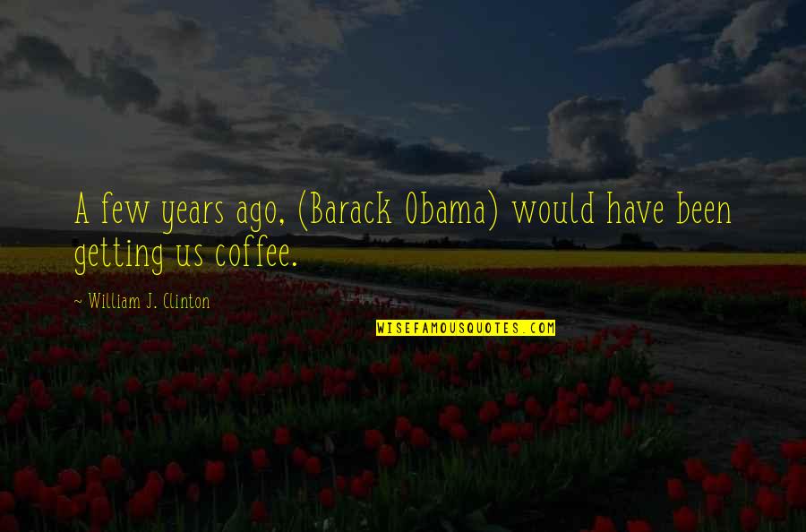 Ccteller Quotes By William J. Clinton: A few years ago, (Barack Obama) would have