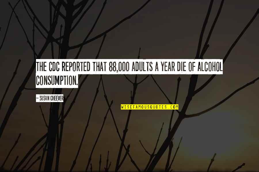 Cdc Quotes By Susan Cheever: The CDC reported that 88,000 adults a year