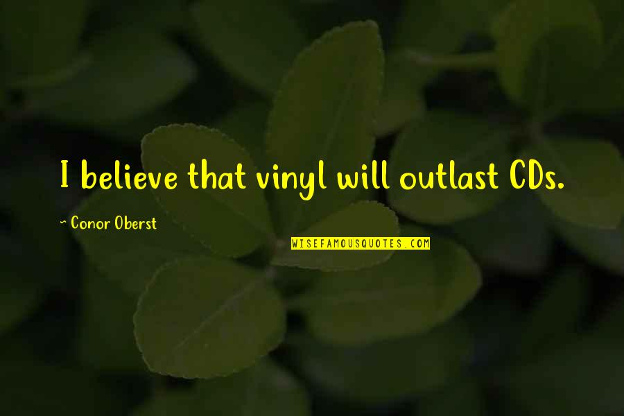 Cds Best Quotes By Conor Oberst: I believe that vinyl will outlast CDs.