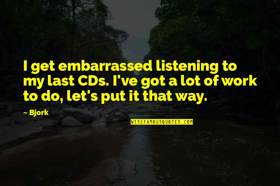 Cds Quotes By Bjork: I get embarrassed listening to my last CDs. Cds Quotes By Bjork: I get embarrassed listening to my last CDs.