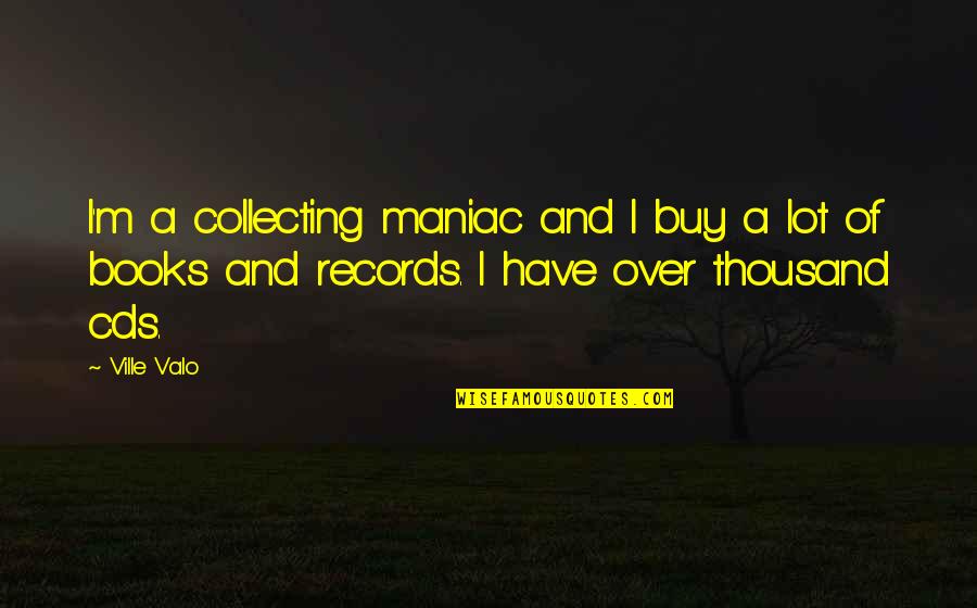 Cds Quotes By Ville Valo: I'm a collecting maniac and I buy a
