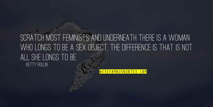 Cdses Quotes By Betty Rollin: Scratch most feminists and underneath there is a
