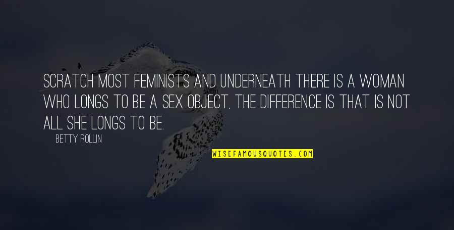 Cdses Quotes By Betty Rollin: Scratch most feminists and underneath there is a Cdses Quotes By Betty Rollin: Scratch most feminists and underneath there is a