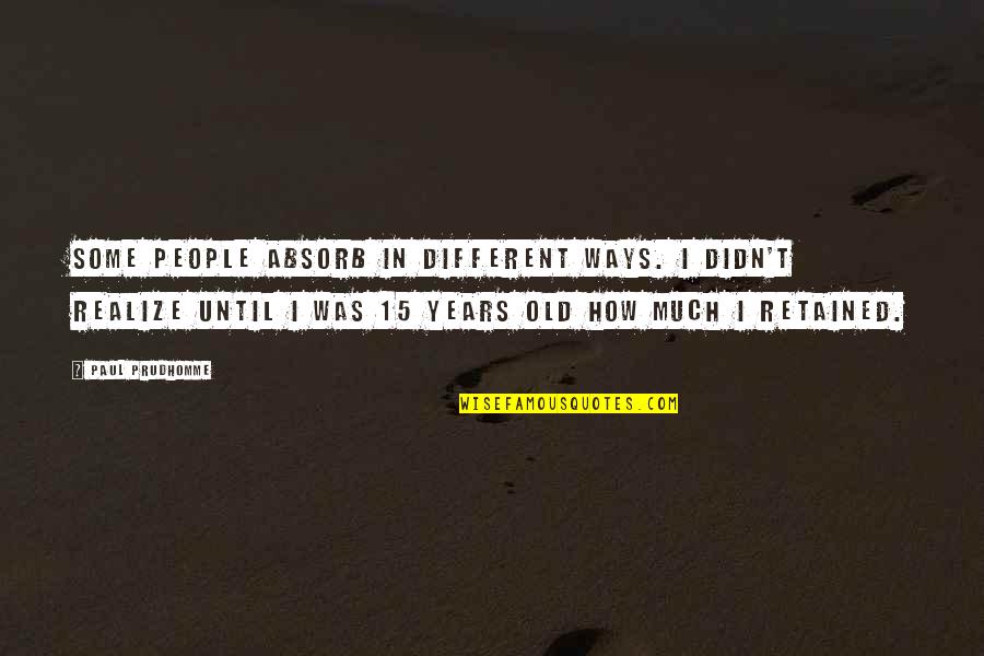 Cdses Quotes By Paul Prudhomme: Some people absorb in different ways. I didn't Cdses Quotes By Paul Prudhomme: Some people absorb in different ways. I didn't