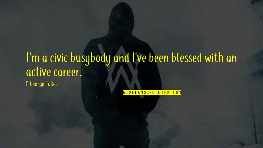 Cdu Vorsitz Quote Quotes By George Takei: I'm a civic busybody and I've been blessed