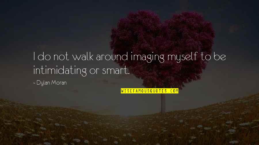 Ce B3 Ce Bd E1 Bf B6 Ce B8 Ce B9 Cf 83 Ce B5 Ce B1 Cf 85 Cf 84 Cf 8c Ce Bd Quotes By Dylan Moran: I do not walk around imaging myself to