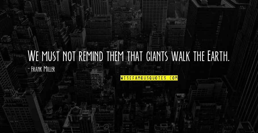 Ce Collective Evolution Quotes By Frank Miller: We must not remind them that giants walk Ce Collective Evolution Quotes By Frank Miller: We must not remind them that giants walk