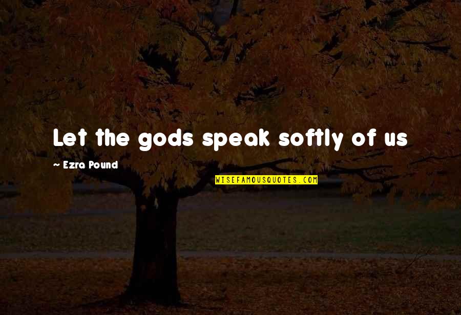 Ce D'oh Quotes By Ezra Pound: Let the gods speak softly of us