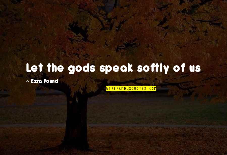 Ce D'oh Quotes By Ezra Pound: Let the gods speak softly of us Ce D'oh Quotes By Ezra Pound: Let the gods speak softly of us