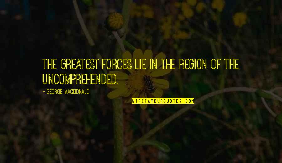 Ce D'oh Quotes By George MacDonald: The greatest forces lie in the region of Ce D'oh Quotes By George MacDonald: The greatest forces lie in the region of