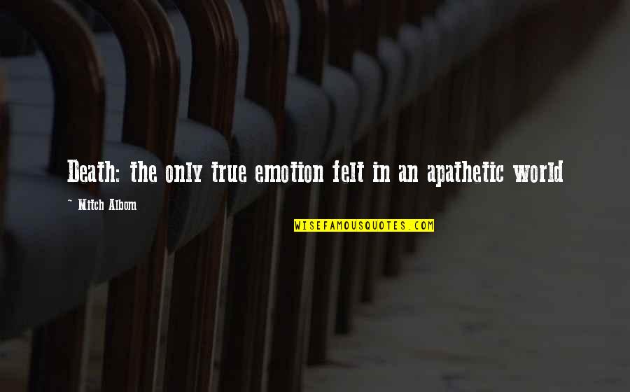 Ce Que Pensent Les Hommes Quotes By Mitch Albom: Death: the only true emotion felt in an Ce Que Pensent Les Hommes Quotes By Mitch Albom: Death: the only true emotion felt in an