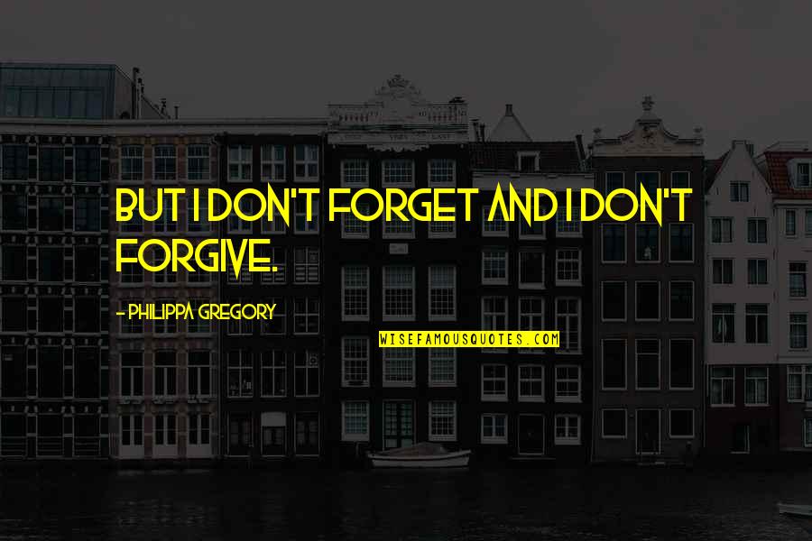 Cea Stock Quote Quotes By Philippa Gregory: But I don't forget and I don't forgive.