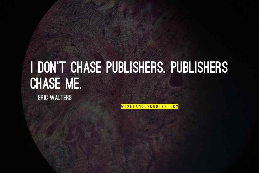 Ceace Quotes By Eric Walters: I don't chase publishers. Publishers chase me.