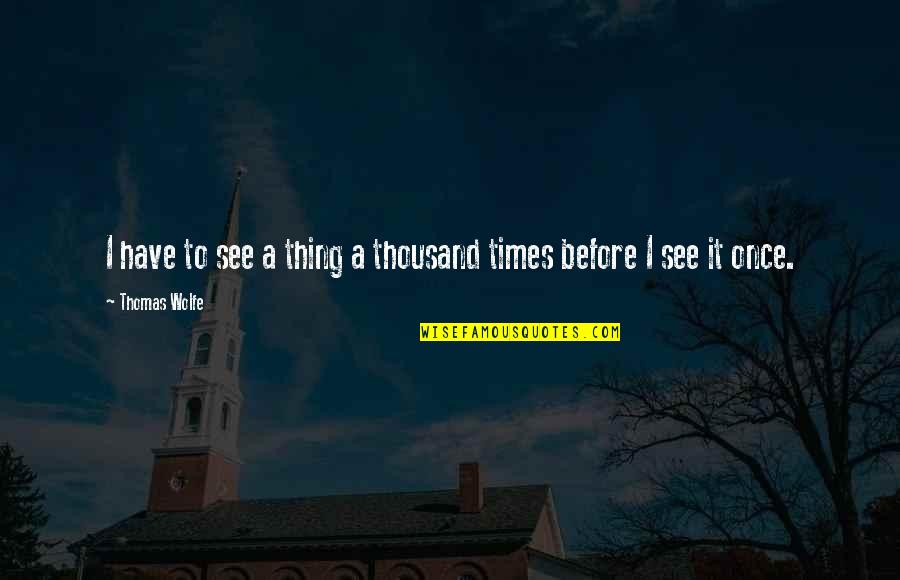 Ceanosis Quotes By Thomas Wolfe: I have to see a thing a thousand