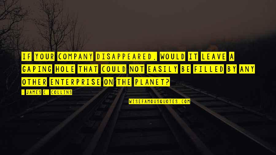 Ceasdelux Quotes By James C. Collins: If your company disappeared, would it leave a Ceasdelux Quotes By James C. Collins: If your company disappeared, would it leave a