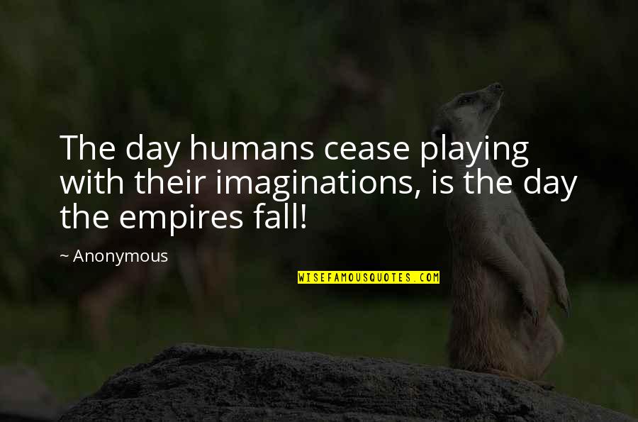 Cease The Day Quotes By Anonymous: The day humans cease playing with their imaginations,